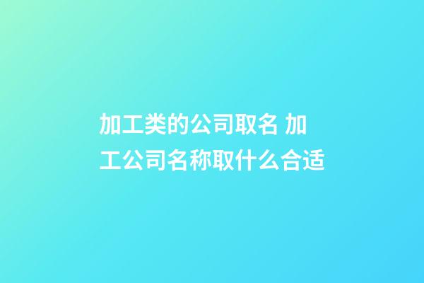 加工类的公司取名 加工公司名称取什么合适-第1张-公司起名-玄机派